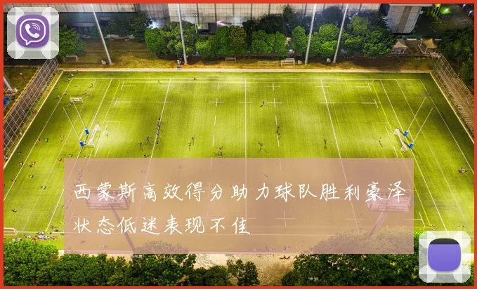 西蒙斯高效得分助力球队胜利豪泽状态低迷表现不佳