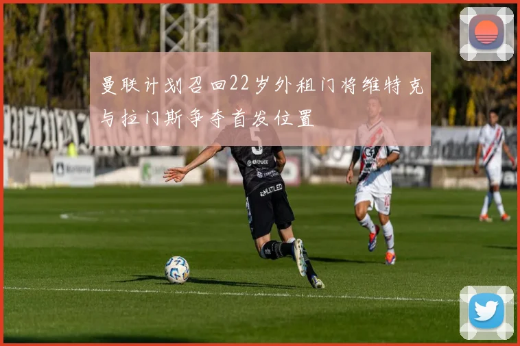 曼联计划召回22岁外租门将维特克与拉门斯争夺首发位置