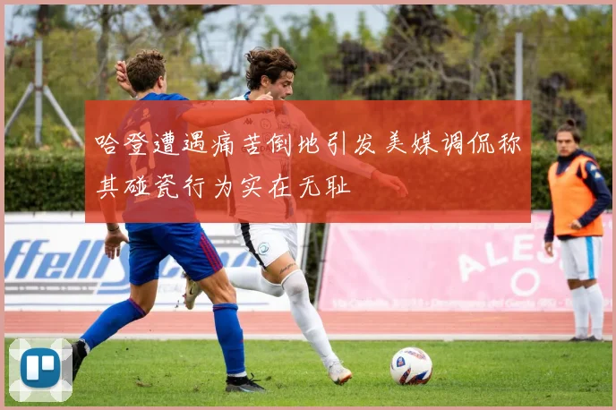 哈登遭遇痛苦倒地引发美媒调侃称其碰瓷行为实在无耻