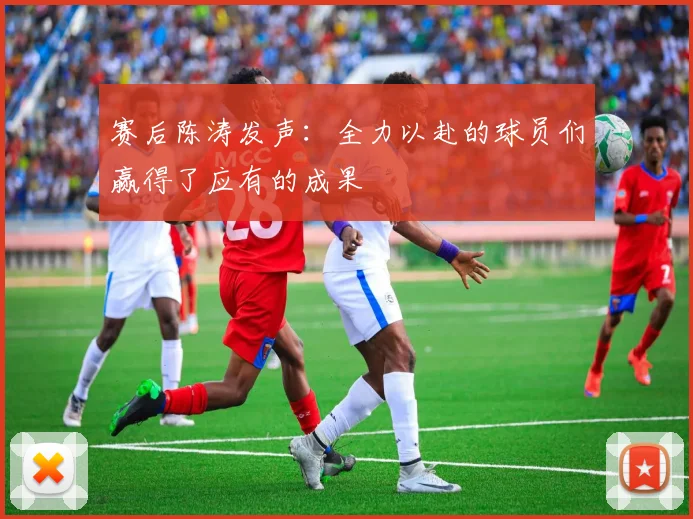 赛后陈涛发声：全力以赴的球员们赢得了应有的成果