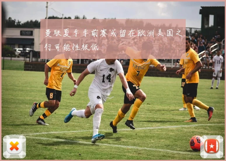 曼联夏季季前赛或留在欧洲美国之行可能性极低