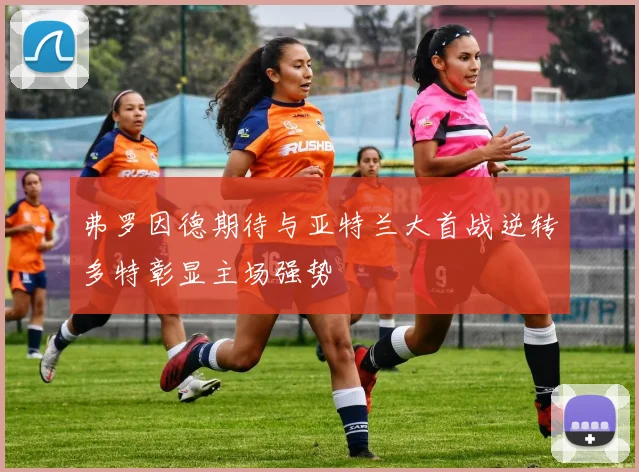 弗罗因德期待与亚特兰大首战逆转多特彰显主场强势