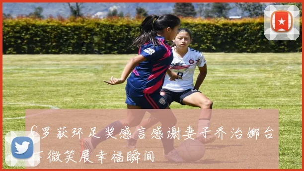C罗获环足奖感言感谢妻子乔治娜台下微笑展幸福瞬间
