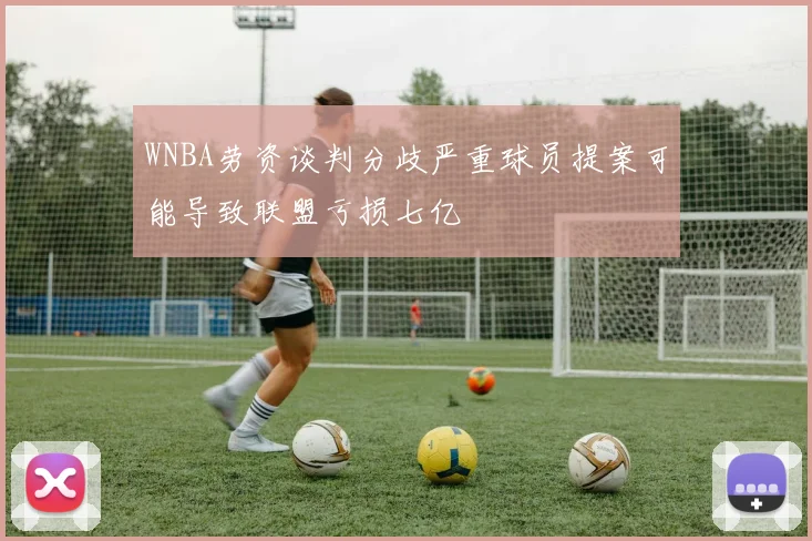 WNBA劳资谈判分歧严重球员提案可能导致联盟亏损七亿
