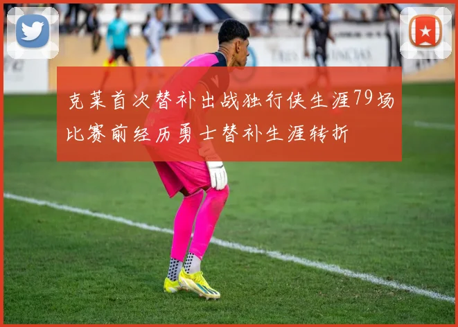 克莱首次替补出战独行侠生涯79场比赛前经历勇士替补生涯转折