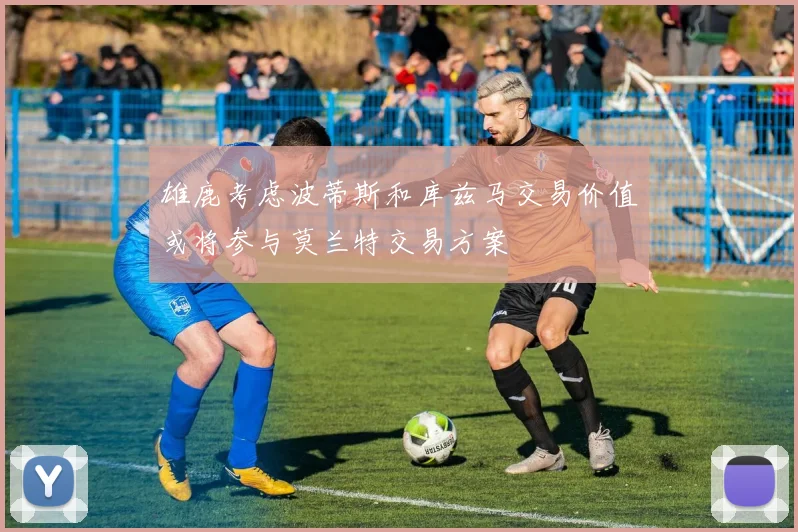 雄鹿考虑波蒂斯和库兹马交易价值或将参与莫兰特交易方案