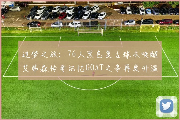追梦之旅：76人黑色复古球衣唤醒艾弗森传奇记忆GOAT之争再度升温